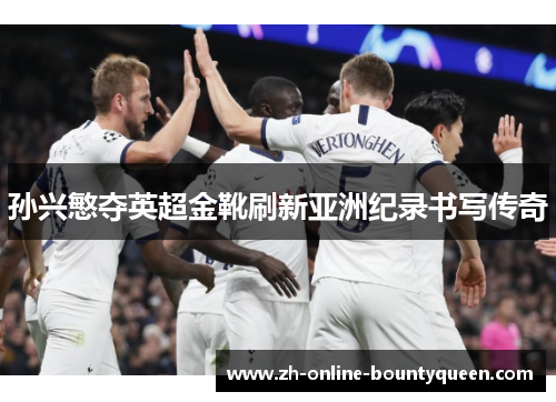 孙兴慜夺英超金靴刷新亚洲纪录书写传奇