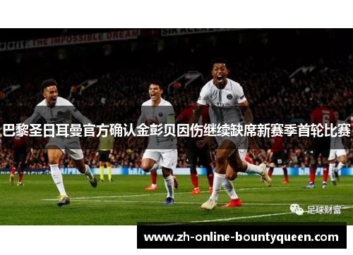 巴黎圣日耳曼官方确认金彭贝因伤继续缺席新赛季首轮比赛