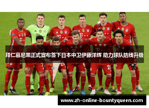 拜仁慕尼黑正式宣布签下日本中卫伊藤洋辉 助力球队防线升级 拜仁慕尼黑正式宣布签下日本中卫伊藤洋辉 助力球队防线升级
