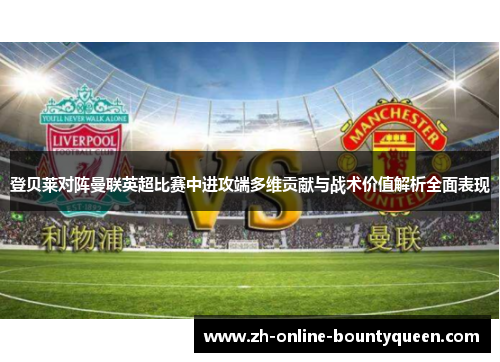 登贝莱对阵曼联英超比赛中进攻端多维贡献与战术价值解析全面表现