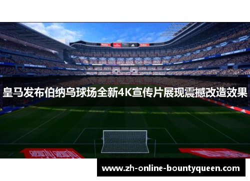 皇马发布伯纳乌球场全新4K宣传片展现震撼改造效果