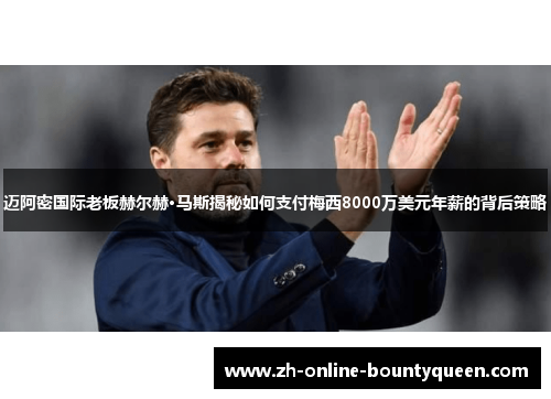 迈阿密国际老板赫尔赫·马斯揭秘如何支付梅西8000万美元年薪的背后策略