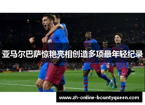 亚马尔巴萨惊艳亮相创造多项最年轻纪录