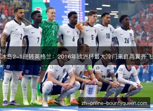 冰岛2-1逆转英格兰：2016年欧洲杯最大冷门来自两翼齐飞